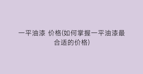 一平油漆 价格(如何掌握一平油漆最合适的价格)